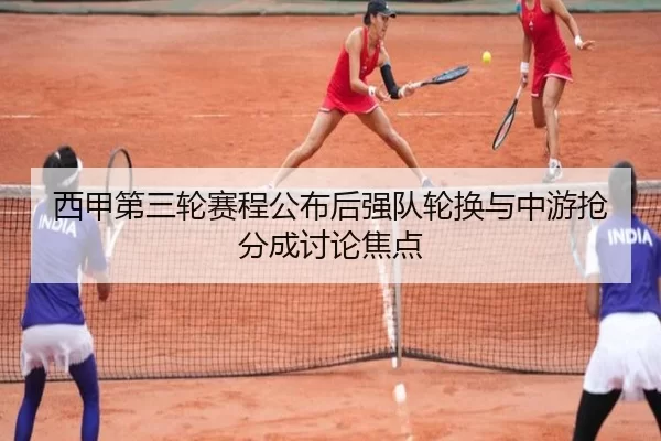 西甲第三轮赛程公布后强队轮换与中游抢分成讨论焦点