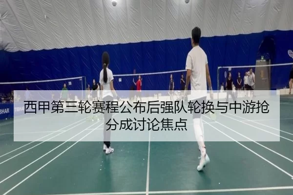 西甲第三轮赛程公布后强队轮换与中游抢分成讨论焦点