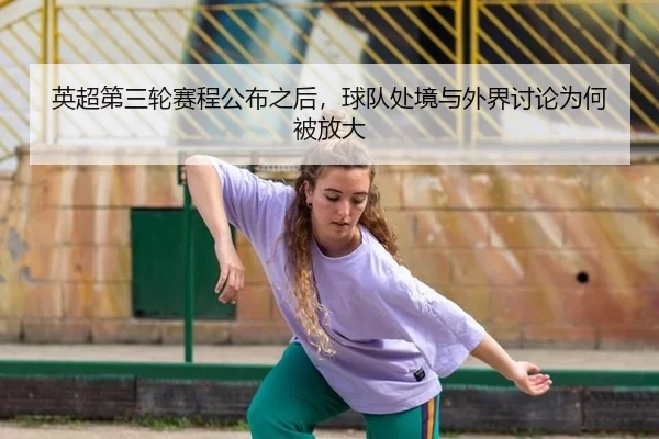 英超第三轮赛程公布之后，球队处境与外界讨论为何被放大